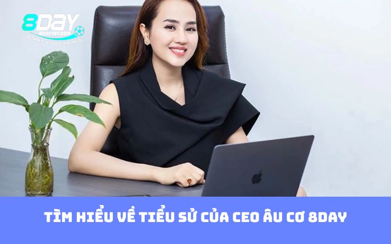 Tìm hiểu về tiểu sử của CEO Âu Cơ 8DAY